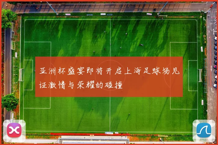 亚洲杯盛宴即将开启上海足球场见证激情与荣耀的碰撞