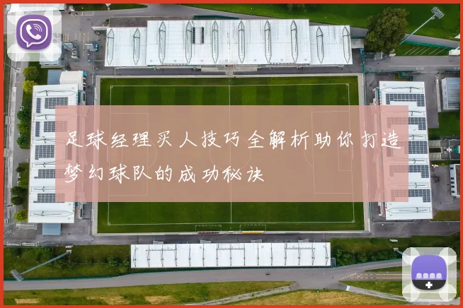 足球经理买人技巧全解析助你打造梦幻球队的成功秘诀