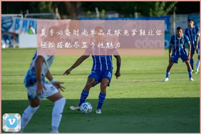 夏季必备时尚单品足球老爹鞋让你轻松搭配尽显个性魅力