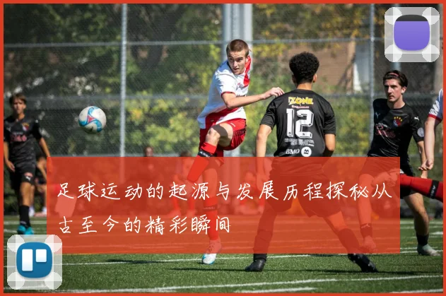 足球运动的起源与发展历程探秘从古至今的精彩瞬间