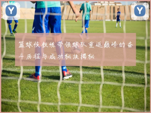 篮球侯教练带领球队重返巅峰的奋斗历程与成功秘诀揭秘