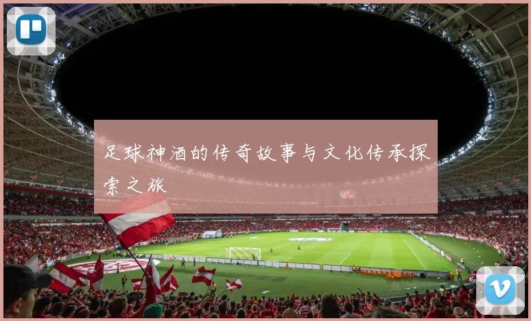足球神酒的传奇故事与文化传承探索之旅