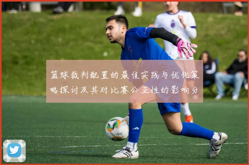 篮球裁判配置的最佳实践与优化策略探讨及其对比赛公正性的影响分析